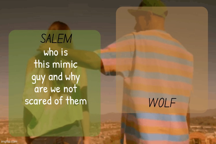 moons and foxed - salem n wolf temp | who is this mimic guy and why are we not scared of them | image tagged in moons and foxed - salem n wolf temp | made w/ Imgflip meme maker