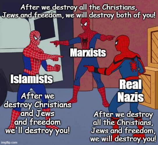 The Trifecta of All World Turmoil, once freedom topples, they'll battle each other. | After we destroy all the Christians, Jews and freedom, we will destroy both of you! Marxists; Islamists; Real Nazis; After we destroy Christians and Jews and freedom we'll destroy you! After we destroy all the Christians, Jews and freedom, we will destroy you! | image tagged in spider man triple | made w/ Imgflip meme maker
