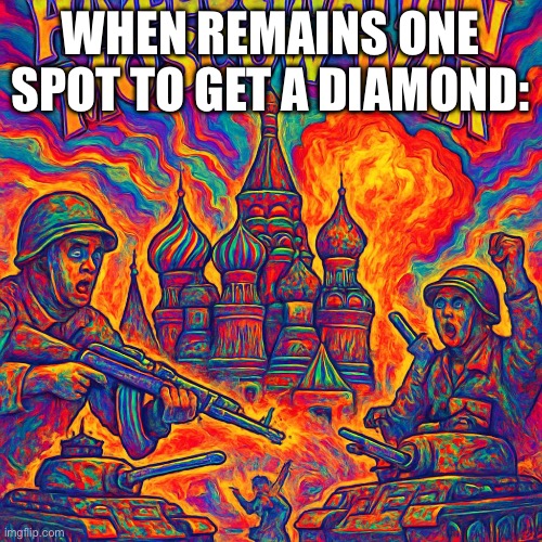 Lazy politic some | WHEN REMAINS ONE SPOT TO GET A DIAMOND: | image tagged in hallutination moscow war | made w/ Imgflip meme maker