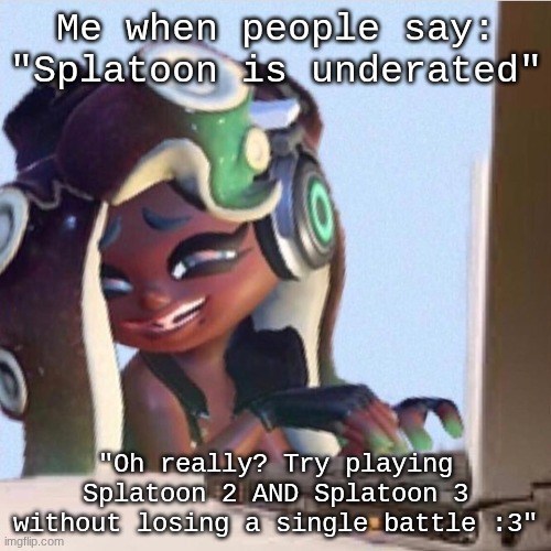 Marina | Me when people say: "Splatoon is underated"; "Oh really? Try playing Splatoon 2 AND Splatoon 3 without losing a single battle :3" | image tagged in smug marina | made w/ Imgflip meme maker