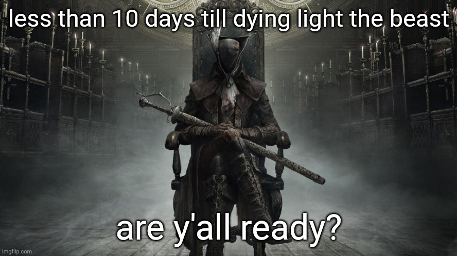 so close, yet so far | less than 10 days till dying light the beast; are y'all ready? | image tagged in bloodborne | made w/ Imgflip meme maker