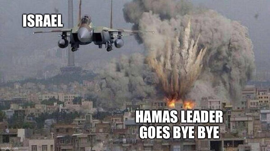Something tells me Israel is serious about ending Hamas | ISRAEL; HAMAS LEADER GOES BYE BYE | made w/ Imgflip meme maker