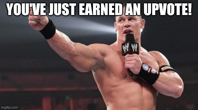 John Cena | YOU'VE JUST EARNED AN UPVOTE! | image tagged in john cena | made w/ Imgflip meme maker