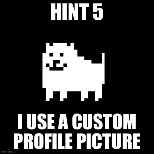 Look in the comments | HINT 5; I USE A CUSTOM PROFILE PICTURE | image tagged in annoying dog undertale | made w/ Imgflip meme maker