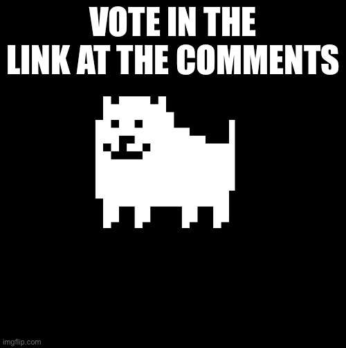 Annoying Dog(undertale) | VOTE IN THE LINK AT THE COMMENTS | image tagged in annoying dog undertale | made w/ Imgflip meme maker