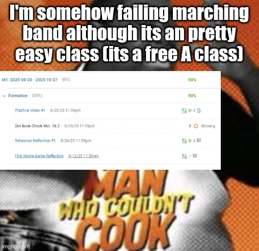 "oh but your missing something" yea because I forgot it because of other things | I'm somehow failing marching band although its an pretty easy class (its a free A class) | image tagged in the man who couldn't cook | made w/ Imgflip meme maker