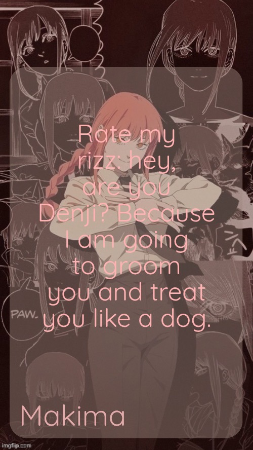 Millie's Makima announcement template (thanks @.Misa.) | Rate my rizz: hey, are you Denji? Because I am going to groom you and treat you like a dog. | image tagged in millie's makima announcement template thanks misa | made w/ Imgflip meme maker
