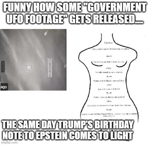 distraction | FUNNY HOW SOME "GOVERNMENT UFO FOOTAGE" GETS RELEASED.... THE SAME DAY TRUMP'S BIRTHDAY NOTE TO EPSTEIN COMES TO LIGHT | image tagged in donald trump,trump,ufo,maga,jeffrey epstein,epstein | made w/ Imgflip meme maker