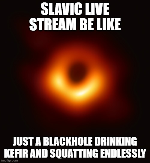 Blackhole | SLAVIC LIVE STREAM BE LIKE; JUST A BLACKHOLE DRINKING KEFIR AND SQUATTING ENDLESSLY | image tagged in blackhole,slavic lives matter,black lives matter | made w/ Imgflip meme maker