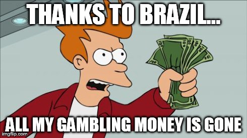 Shut Up And Take My Money Fry | THANKS TO BRAZIL... ALL MY GAMBLING MONEY IS GONE | image tagged in memes,shut up and take my money fry | made w/ Imgflip meme maker