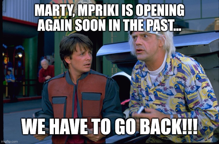Back To The Future | MARTY, MPRIKI IS OPENING AGAIN SOON IN THE PAST... WE HAVE TO GO BACK!!! | image tagged in back to the future | made w/ Imgflip meme maker