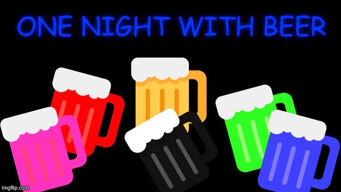 One night with beer | image tagged in one night with beer | made w/ Imgflip meme maker