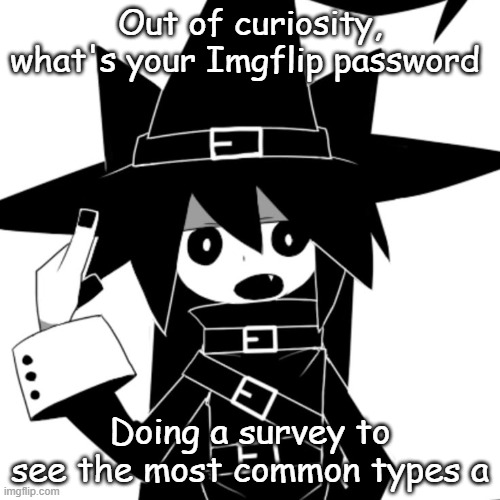 Out of curiosity, what's your Imgflip password; Doing a survey to see the most common types a | made w/ Imgflip meme maker