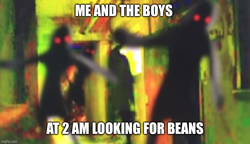 Me and da boi’s | ME AND THE BOYS; AT 2 AM LOOKING FOR BEANS | image tagged in dark souls | made w/ Imgflip meme maker
