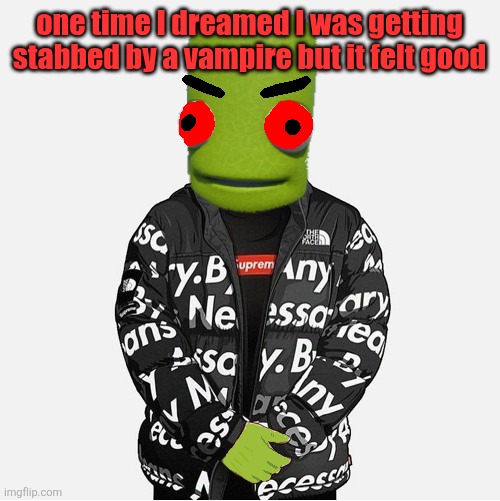 EVIL epilektoi drip | one time I dreamed I was getting stabbed by a vampire but it felt good | image tagged in evil epilektoi drip | made w/ Imgflip meme maker