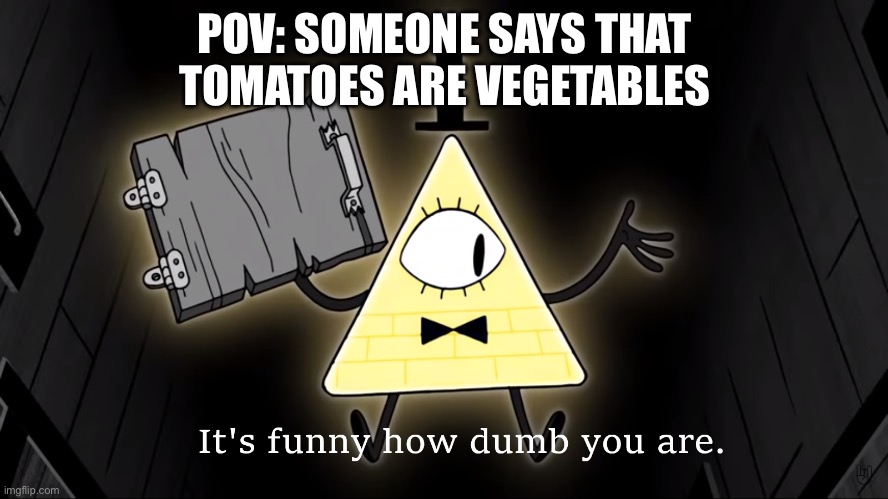 It's Funny How Dumb You Are Bill Cipher | POV: SOMEONE SAYS THAT TOMATOES ARE VEGETABLES | image tagged in it's funny how dumb you are bill cipher | made w/ Imgflip meme maker