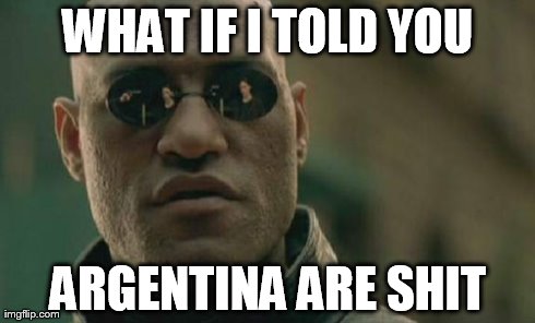 Matrix Morpheus Meme | WHAT IF I TOLD YOU ARGENTINA ARE SHIT | image tagged in memes,matrix morpheus | made w/ Imgflip meme maker