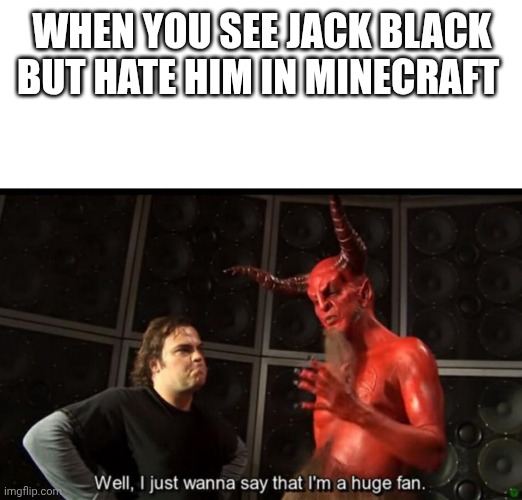 Satan Huge Fan | WHEN YOU SEE JACK BLACK BUT HATE HIM IN MINECRAFT | image tagged in satan huge fan | made w/ Imgflip meme maker
