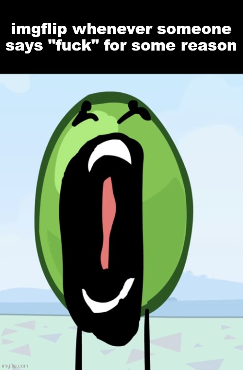 idk I was bored | imgflip whenever someone says "fuck" for some reason | image tagged in pea | made w/ Imgflip meme maker