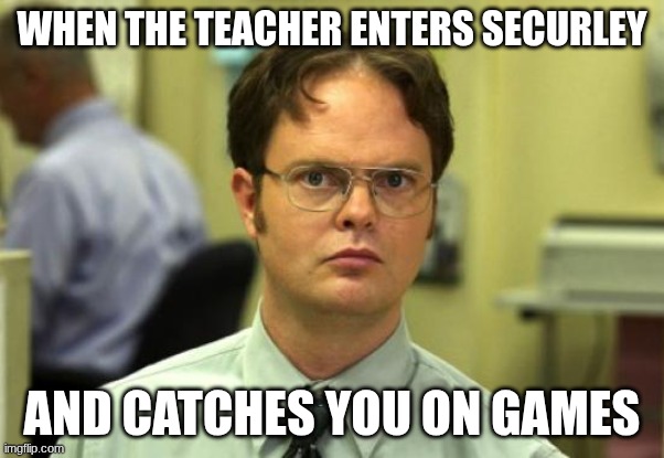 When teachers catch you on games | WHEN THE TEACHER ENTERS SECURLEY; AND CATCHES YOU ON GAMES | image tagged in memes,funny memes,relatable,true | made w/ Imgflip meme maker
