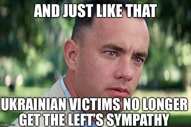 And Just Like That | AND JUST LIKE THAT; UKRAINIAN VICTIMS NO LONGER 
GET THE LEFT’S SYMPATHY | image tagged in memes,and just like that | made w/ Imgflip meme maker