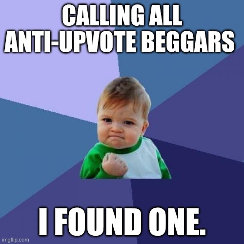 TIME TO GO! | CALLING ALL ANTI-UPVOTE BEGGARS; I FOUND ONE. | image tagged in memes,success kid | made w/ Imgflip meme maker