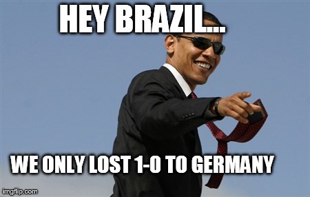 Cool Obama Meme | HEY BRAZIL... WE ONLY LOST 1-0 TO GERMANY | image tagged in memes,cool obama | made w/ Imgflip meme maker