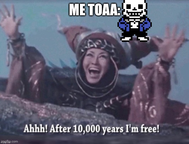 It's time to conquer memes /j | ME TOAA: | image tagged in ahhh after 10 000 years i'm free | made w/ Imgflip meme maker