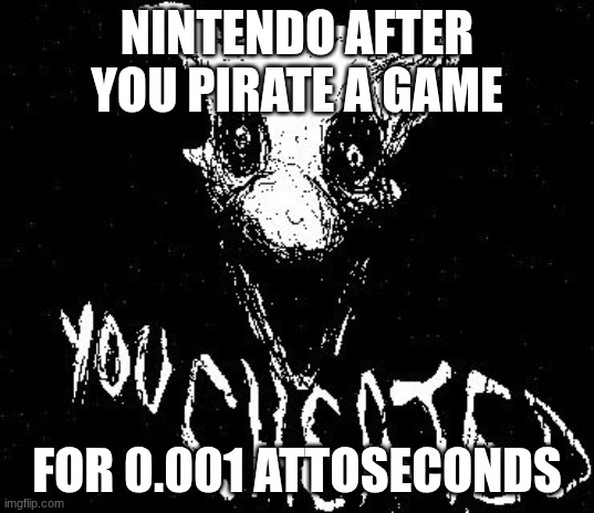 scary image good idea | NINTENDO AFTER YOU PIRATE A GAME; FOR 0.001 ATTOSECONDS | image tagged in cool,scary | made w/ Imgflip meme maker
