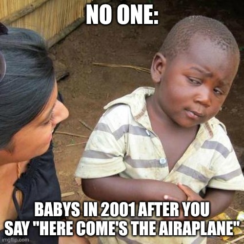 2001 | NO ONE:; BABYS IN 2001 AFTER YOU SAY "HERE COME'S THE AIRAPLANE" | image tagged in memes,third world skeptical kid | made w/ Imgflip meme maker