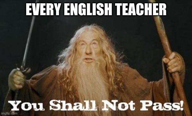 gandalf you shall not pass | EVERY ENGLISH TEACHER | image tagged in gandalf you shall not pass | made w/ Imgflip meme maker