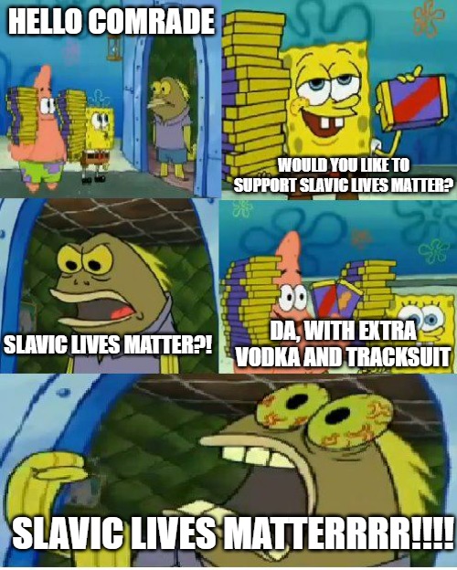 Chocolate Spongebob | HELLO COMRADE; WOULD YOU LIKE TO SUPPORT SLAVIC LIVES MATTER? DA, WITH EXTRA VODKA AND TRACKSUIT; SLAVIC LIVES MATTER?! SLAVIC LIVES MATTERRRR!!!! | image tagged in memes,chocolate spongebob,slavic lives matter,comrade | made w/ Imgflip meme maker