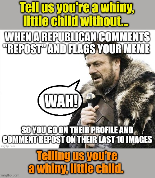 Boo hoo hoo! | Tell us you're a whiny, little child without... WAH! Telling us you're a whiny, little child. | made w/ Imgflip meme maker