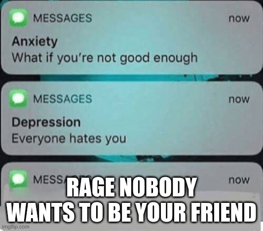 Anxiety/depression texts | RAGE NOBODY WANTS TO BE YOUR FRIEND | image tagged in anxiety/depression texts | made w/ Imgflip meme maker