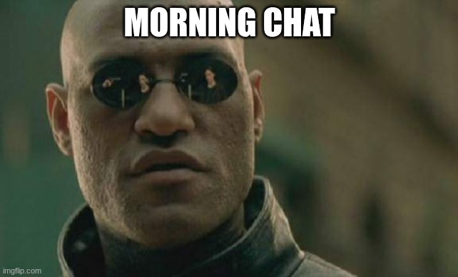 Matrix Morpheus | MORNING CHAT | image tagged in memes,matrix morpheus | made w/ Imgflip meme maker