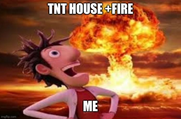 01 | TNT HOUSE +FIRE; ME | image tagged in flint lockwood explosion | made w/ Imgflip meme maker