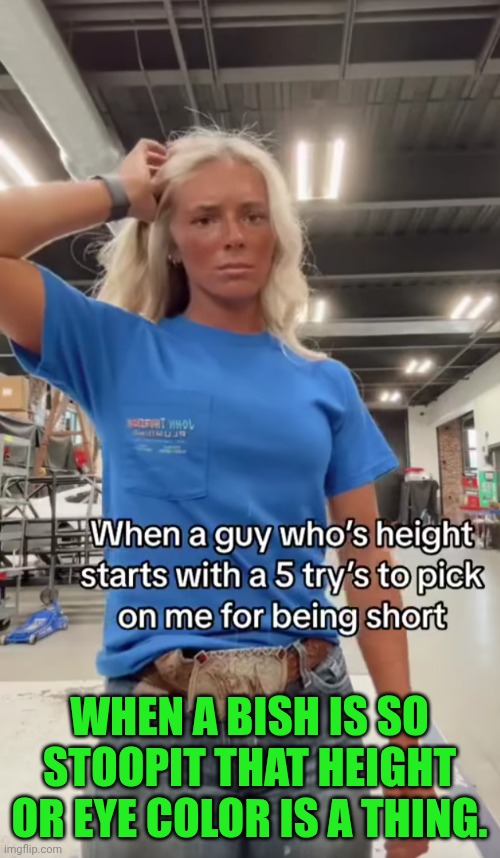 Funny | WHEN A BISH IS SO STOOPIT THAT HEIGHT OR EYE COLOR IS A THING. | image tagged in time,energy,attention,money,power,respect | made w/ Imgflip meme maker