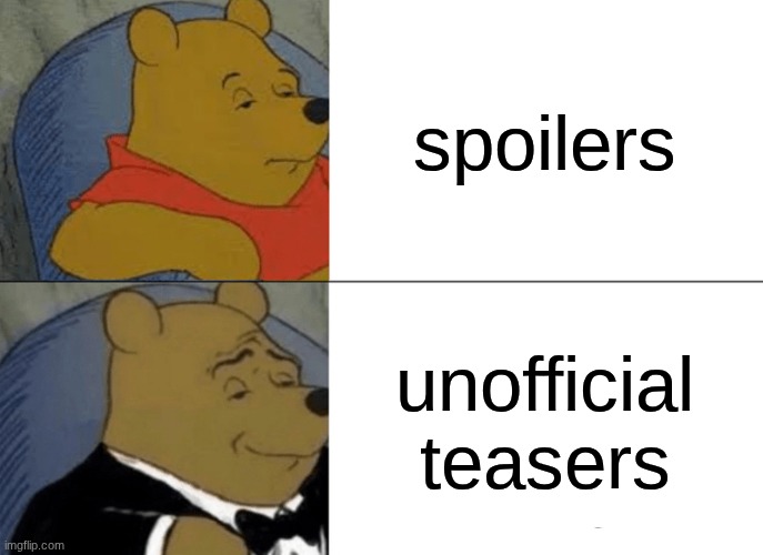 I got bored lol | spoilers; unofficial teasers | image tagged in memes,tuxedo winnie the pooh,spoilers | made w/ Imgflip meme maker