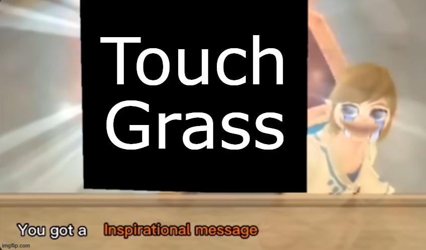 You got a Inspirational message | Touch Grass | image tagged in you got a inspirational message | made w/ Imgflip meme maker