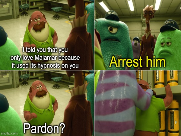 Telling the Pokemon Community | I told you that you only love Malamar because it used its hypnosis on you; Arrest him; Pardon? | image tagged in memes,funny,pokemon,movies,disney | made w/ Imgflip meme maker