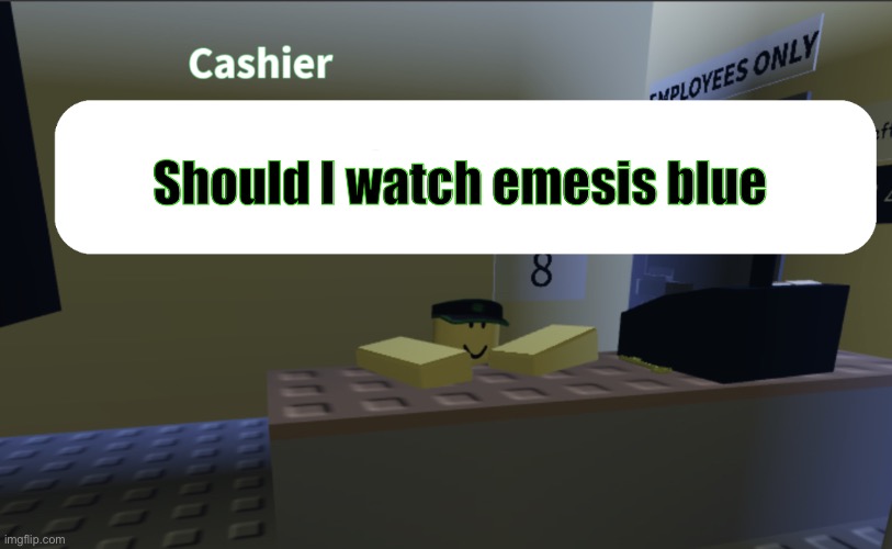 Google it up if you don’t know what it is | Should I watch emesis blue | image tagged in cashier saying something | made w/ Imgflip meme maker