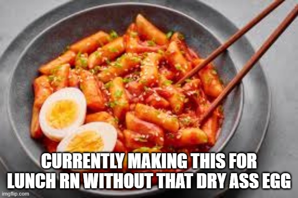 should i make something along with this? | CURRENTLY MAKING THIS FOR LUNCH RN WITHOUT THAT DRY ASS EGG | made w/ Imgflip meme maker