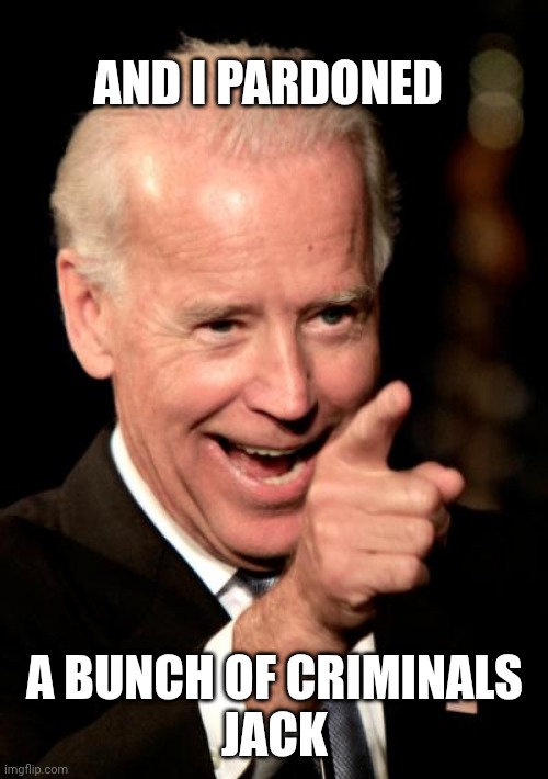 Smilin Biden Meme | AND I PARDONED A BUNCH OF CRIMINALS
JACK | image tagged in memes,smilin biden | made w/ Imgflip meme maker