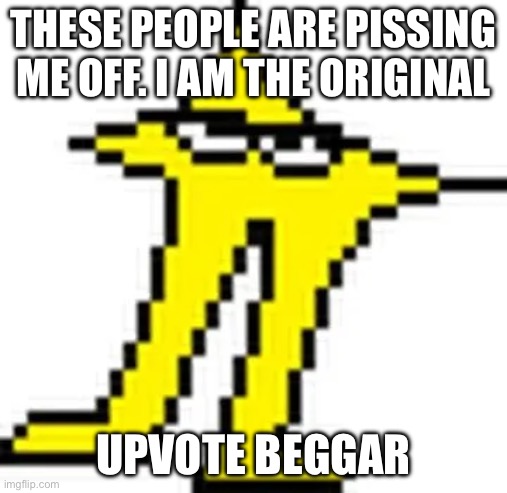Original                   Upvote beggar | THESE PEOPLE ARE PISSING ME OFF. I AM THE ORIGINAL; UPVOTE BEGGAR | image tagged in these _____ are pissing me off,upvote | made w/ Imgflip meme maker