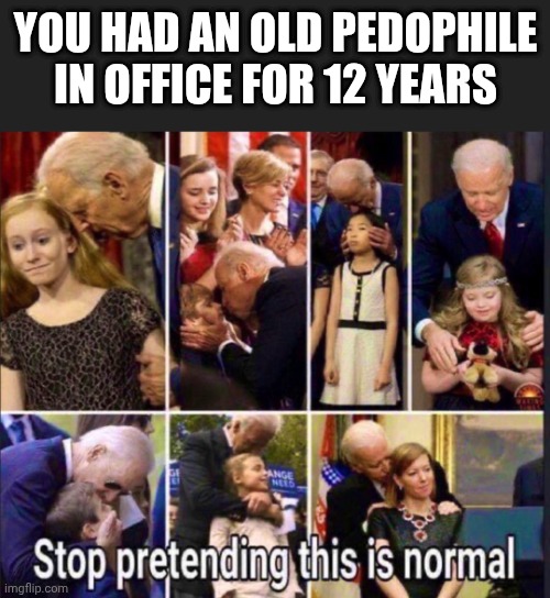 YOU HAD AN OLD PEDOPHILE IN OFFICE FOR 12 YEARS | made w/ Imgflip meme maker