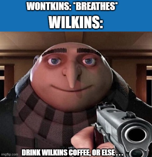 Wilkins coffee commercials in a nutshell | WONTKINS: *BREATHES*; WILKINS:; DRINK WILKINS COFFEE, OR ELSE . . . | image tagged in gru gun,wilkins coffee,wontkins,relatable memes,funny memes,memes | made w/ Imgflip meme maker