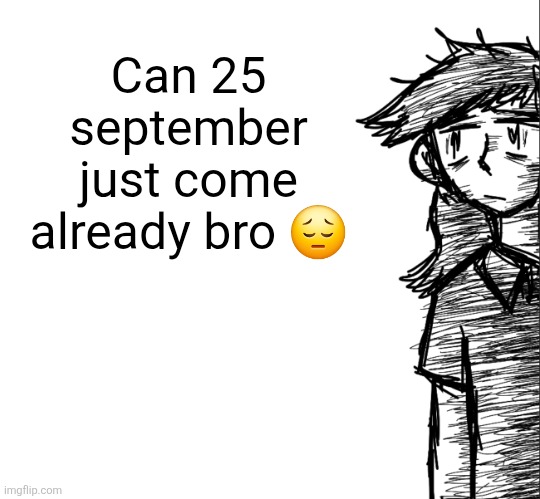 Its special | Can 25 september just come already bro 😔 | image tagged in thousand yard stare dea | made w/ Imgflip meme maker
