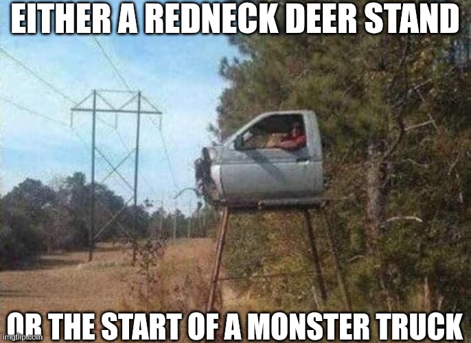 Either A Redneck Deer Stand Or The Start Of A Monster Truck | EITHER A REDNECK DEER STAND; OR THE START OF A MONSTER TRUCK | image tagged in chrisjoines1 | made w/ Imgflip meme maker