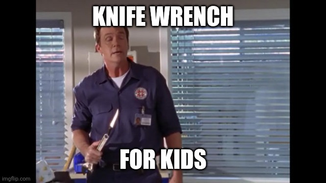 KNIFE WRENCH FOR KIDS | image tagged in janitor scrubs knife-wrench | made w/ Imgflip meme maker