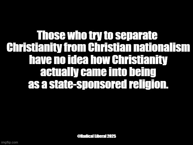 Christianity IS Christian Nationalism | Those who try to separate
 Christianity from Christian nationalism
 have no idea how Christianity
 actually came into being
 as a state-sponsored religion. @Radical Liberal 2025 | image tagged in christianity,jesus,christian nationalism,constantine,roman empire | made w/ Imgflip meme maker